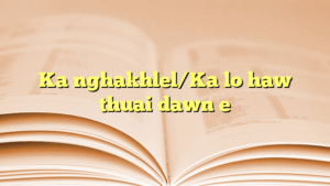 Ka nghakhlel/Ka lo haw thuai dawn e