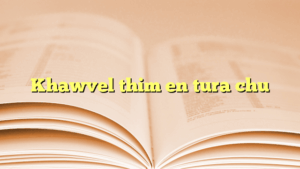 Khawvel thim en tura chu