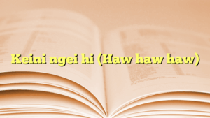 Keini ngei hi (Haw haw haw)