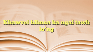 Khawvel hlimna ka ngai tawh lo’ng