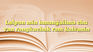 Lalpan min hmangaihna chu van rangkachak ram kalsanin