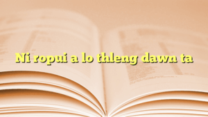 Ni ropui a lo thleng dawn ta