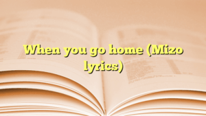 When you go home (Mizo lyrics)